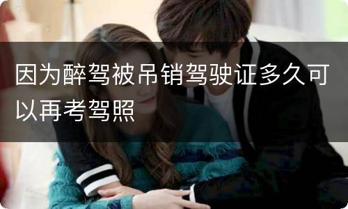 因为醉驾被吊销驾驶证多久可以再考驾照