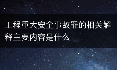 工程重大安全事故罪的相关解释主要内容是什么