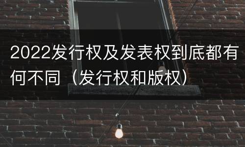 2022发行权及发表权到底都有何不同（发行权和版权）