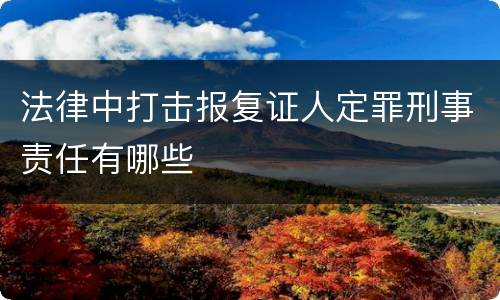 法律中打击报复证人定罪刑事责任有哪些