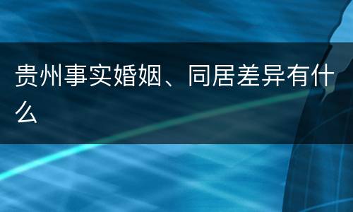 贵州事实婚姻、同居差异有什么