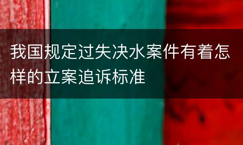 我国规定过失决水案件有着怎样的立案追诉标准