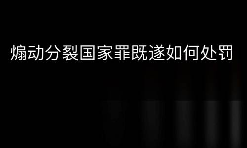 煽动分裂国家罪既遂如何处罚