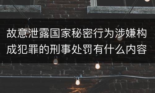 故意泄露国家秘密行为涉嫌构成犯罪的刑事处罚有什么内容