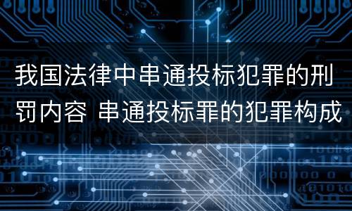 我国法律中串通投标犯罪的刑罚内容 串通投标罪的犯罪构成