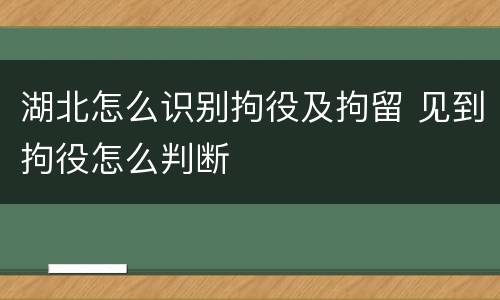 湖北怎么识别拘役及拘留 见到拘役怎么判断