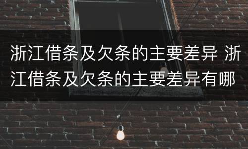 浙江借条及欠条的主要差异 浙江借条及欠条的主要差异有哪些
