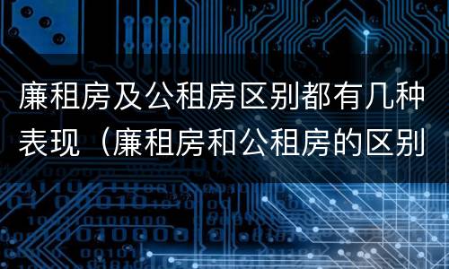 廉租房及公租房区别都有几种表现（廉租房和公租房的区别）