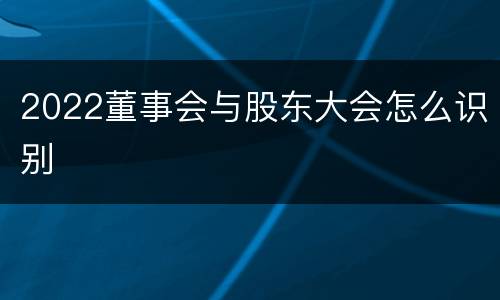 2022董事会与股东大会怎么识别