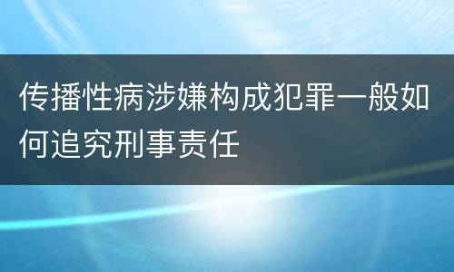 传播性病涉嫌构成犯罪一般如何追究刑事责任