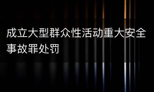 成立大型群众性活动重大安全事故罪处罚