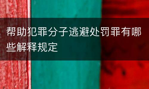 帮助犯罪分子逃避处罚罪有哪些解释规定