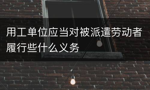用工单位应当对被派遣劳动者履行些什么义务