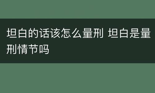 坦白的话该怎么量刑 坦白是量刑情节吗