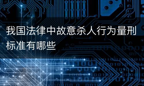 我国法律中故意杀人行为量刑标准有哪些