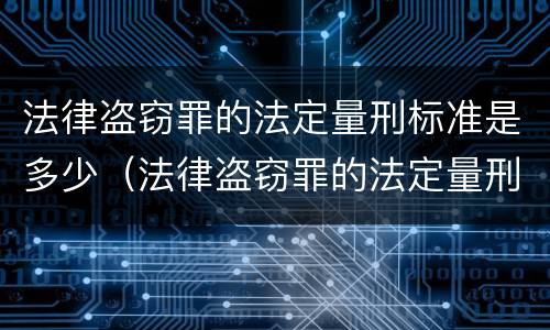 法律盗窃罪的法定量刑标准是多少（法律盗窃罪的法定量刑标准是多少年）