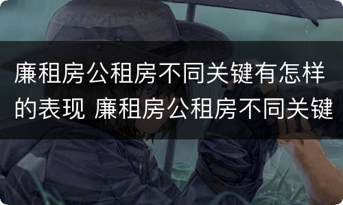 廉租房公租房不同关键有怎样的表现 廉租房公租房不同关键有怎样的表现呢
