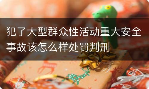 犯了大型群众性活动重大安全事故该怎么样处罚判刑