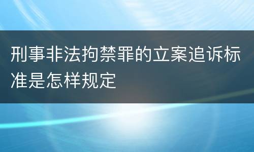 刑事非法拘禁罪的立案追诉标准是怎样规定