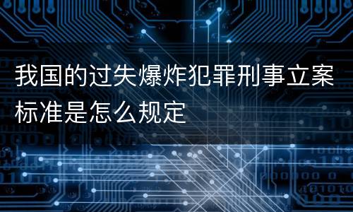 我国的过失爆炸犯罪刑事立案标准是怎么规定