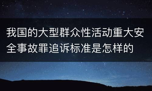 我国的大型群众性活动重大安全事故罪追诉标准是怎样的