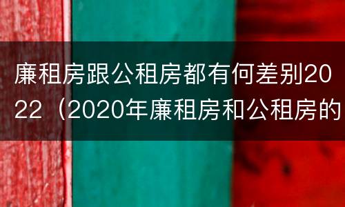 廉租房跟公租房都有何差别2022（2020年廉租房和公租房的区别）