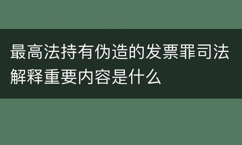 最高法持有伪造的发票罪司法解释重要内容是什么