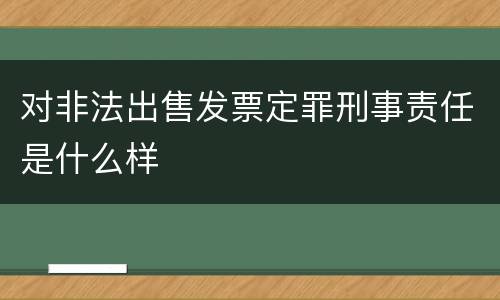 对非法出售发票定罪刑事责任是什么样
