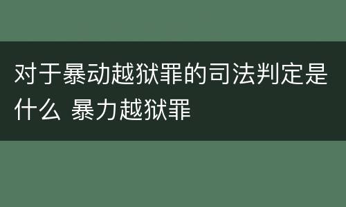 对于暴动越狱罪的司法判定是什么 暴力越狱罪