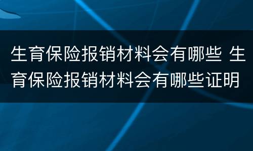 生育保险报销材料会有哪些 生育保险报销材料会有哪些证明