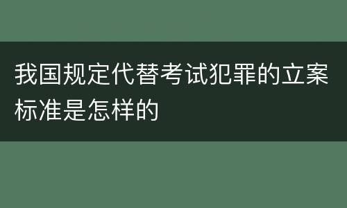 我国规定代替考试犯罪的立案标准是怎样的