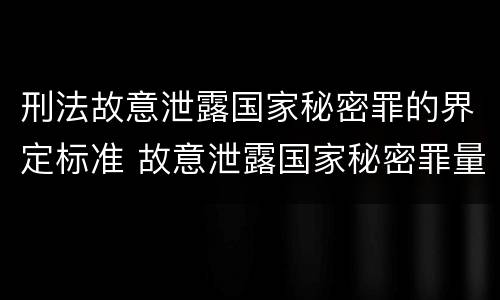 刑法故意泄露国家秘密罪的界定标准 故意泄露国家秘密罪量刑标准