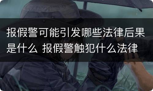 报假警可能引发哪些法律后果是什么 报假警触犯什么法律