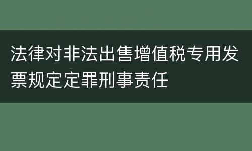 法律对非法出售增值税专用发票规定定罪刑事责任