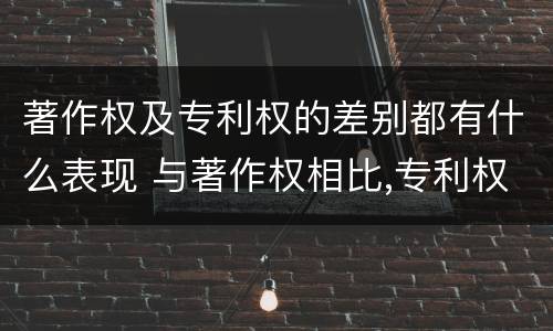 著作权及专利权的差别都有什么表现 与著作权相比,专利权有哪些特征