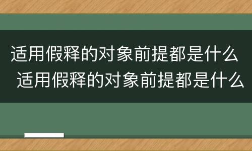 适用假释的对象前提都是什么 适用假释的对象前提都是什么