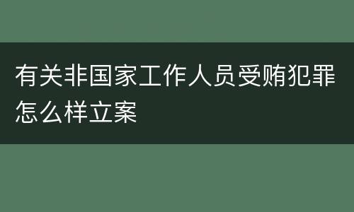 有关非国家工作人员受贿犯罪怎么样立案