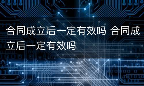 合同成立后一定有效吗 合同成立后一定有效吗