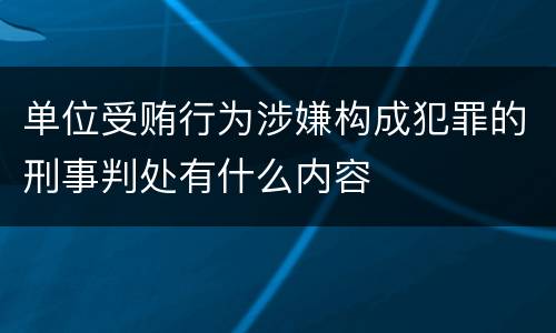 单位受贿行为涉嫌构成犯罪的刑事判处有什么内容