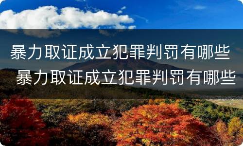 暴力取证成立犯罪判罚有哪些 暴力取证成立犯罪判罚有哪些案例