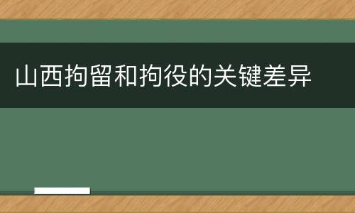 山西拘留和拘役的关键差异