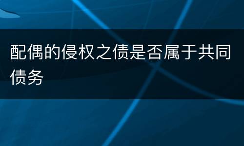 配偶的侵权之债是否属于共同债务