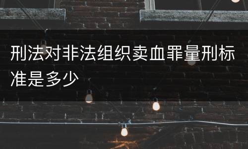 刑法对非法组织卖血罪量刑标准是多少