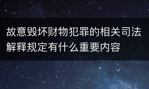 故意毁坏财物犯罪的相关司法解释规定有什么重要内容