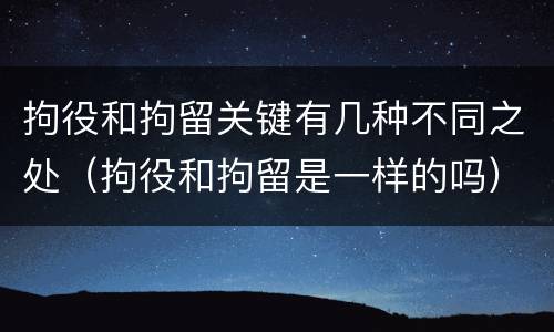 拘役和拘留关键有几种不同之处（拘役和拘留是一样的吗）
