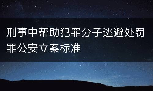 刑事中帮助犯罪分子逃避处罚罪公安立案标准