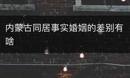 内蒙古同居事实婚姻的差别有啥