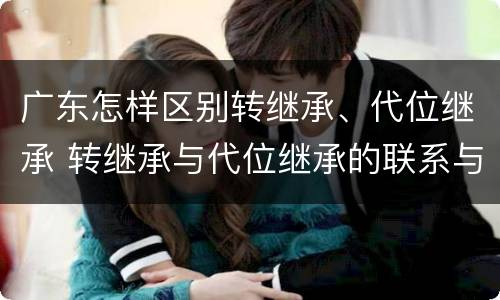广东怎样区别转继承、代位继承 转继承与代位继承的联系与区别?