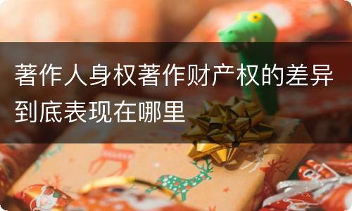 著作人身权著作财产权的差异到底表现在哪里