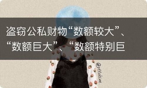 盗窃公私财物“数额较大”、“数额巨大”、“数额特别巨大”的标准分别是什么